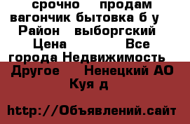 срочно!!! продам вагончик-бытовка б/у. › Район ­ выборгский › Цена ­ 60 000 - Все города Недвижимость » Другое   . Ненецкий АО,Куя д.